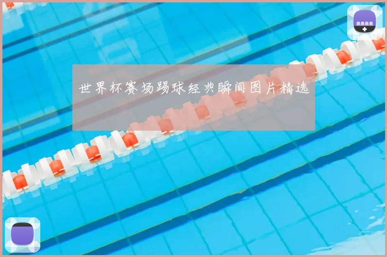 世界杯赛场踢球经典瞬间图片精选