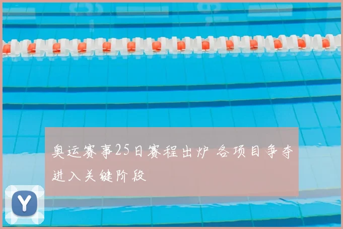 奥运赛事25日赛程出炉 各项目争夺进入关键阶段