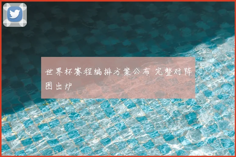 世界杯赛程编排方案公布 完整对阵图出炉