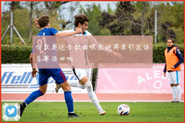 伦敦奥运会歌曲嘿朱迪再度引发体育赛场回响