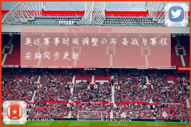 奥运赛事时间调整公布 备战与赛程安排同步更新