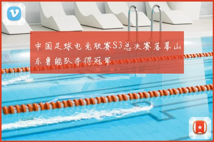 中国足球电竞联赛S3总决赛落幕山东鲁能队夺得冠军