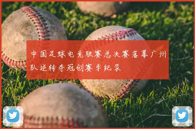 中国足球电竞联赛总决赛落幕广州队逆转夺冠创赛季纪录