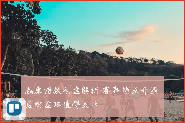 威廉指数初盘解析 赛事热点升温 后续盘路值得关注