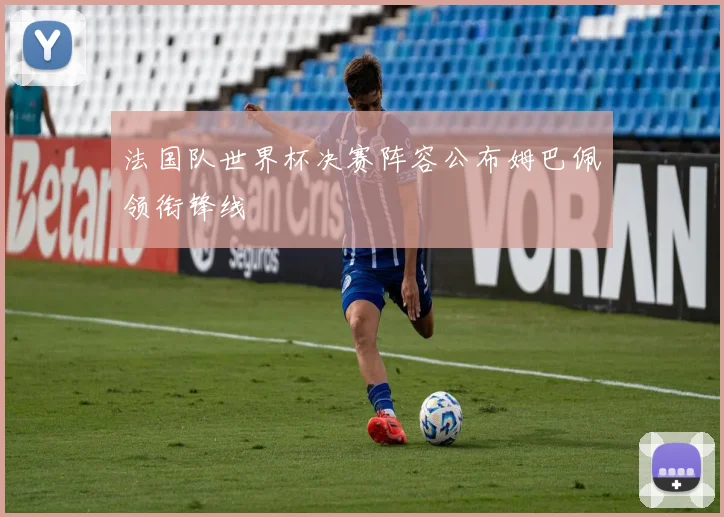 法国队世界杯决赛阵容公布姆巴佩领衔锋线