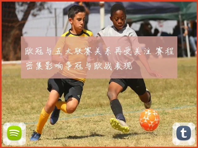 欧冠与五大联赛关系再受关注 赛程密集影响争冠与欧战表现