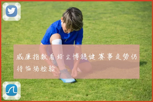 威廉指数看好立博稳健 赛事走势仍待临场检验