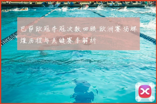 巴萨欧冠夺冠次数回顾 欧洲赛场辉煌历程与关键赛季解析