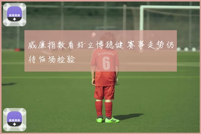 威廉指数看好立博稳健 赛事走势仍待临场检验