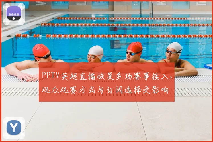 PPTV英超直播恢复多场赛事接入，观众观赛方式与订阅选择受影响