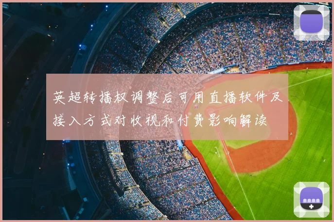 英超转播权调整后可用直播软件及接入方式对收视和付费影响解读