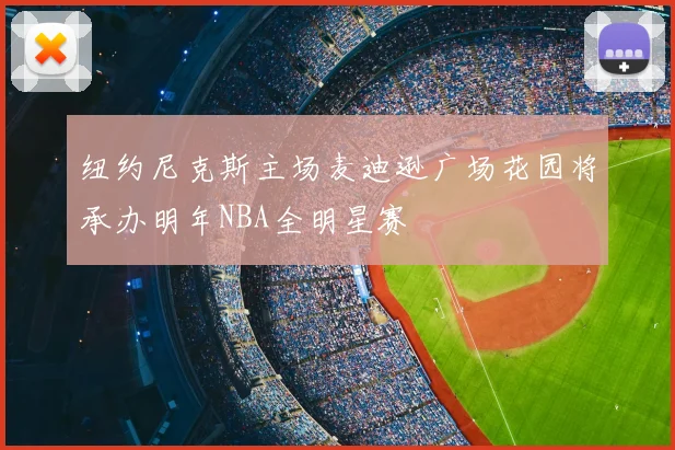 纽约尼克斯主场麦迪逊广场花园将承办明年NBA全明星赛