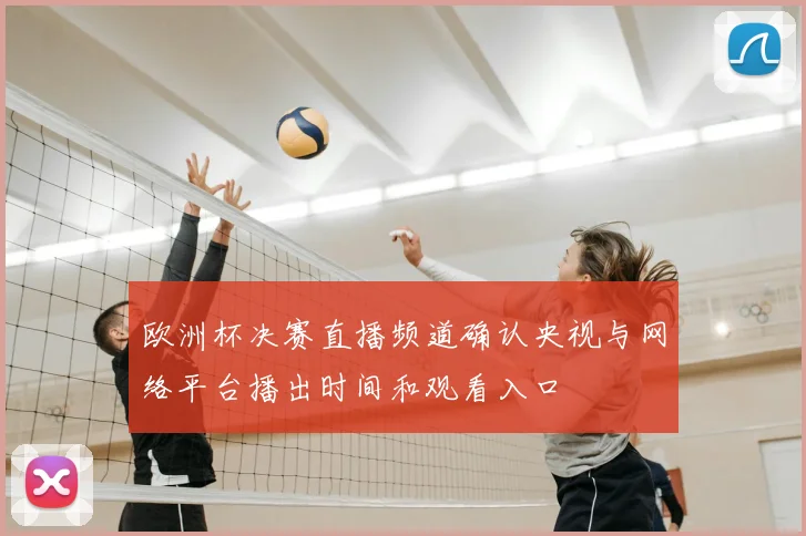 欧洲杯决赛直播频道确认央视与网络平台播出时间和观看入口