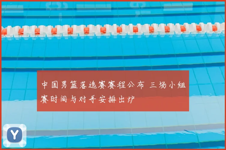 中国男篮落选赛赛程公布 三场小组赛时间与对手安排出炉