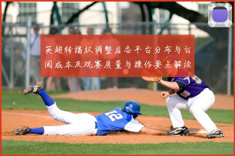 英超转播权调整后各平台分布与订阅成本及观赛质量与操作要点解读