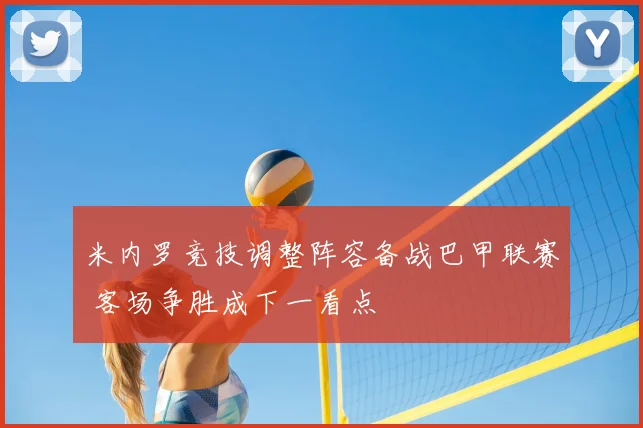 米内罗竞技调整阵容备战巴甲联赛 客场争胜成下一看点