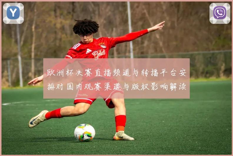 欧洲杯决赛直播频道与转播平台安排对国内观赛渠道与版权影响解读