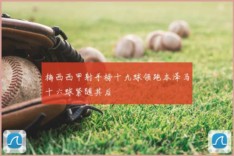 梅西西甲射手榜十九球领跑本泽马十六球紧随其后