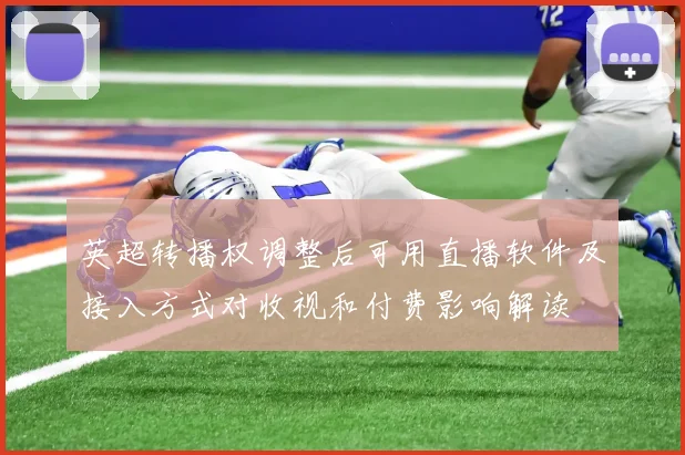 英超转播权调整后可用直播软件及接入方式对收视和付费影响解读