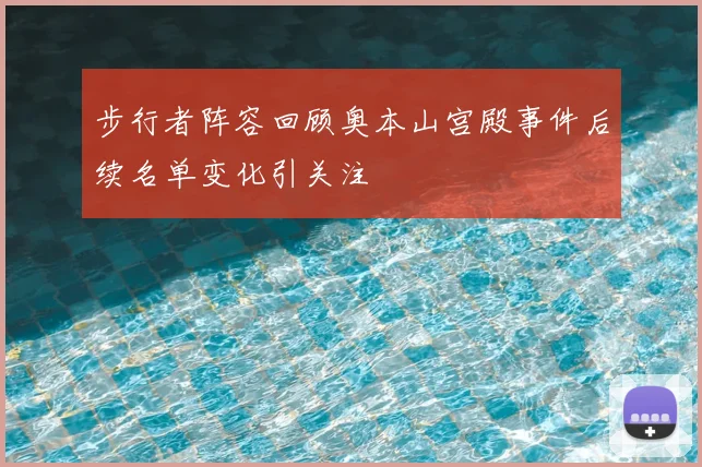 步行者阵容回顾奥本山宫殿事件后续名单变化引关注
