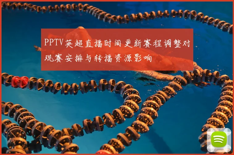 PPTV英超直播时间更新赛程调整对观赛安排与转播资源影响