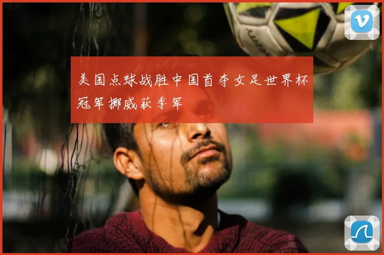 美国点球战胜中国首夺女足世界杯冠军挪威获季军